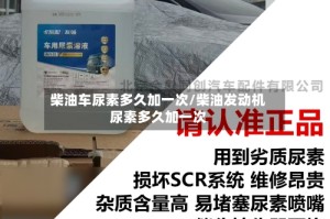 柴油车尿素多久加一次/柴油发动机尿素多久加一次