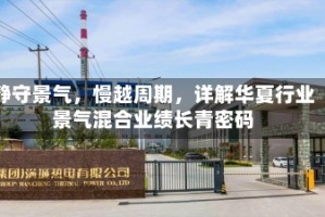 静守景气，慢越周期，详解华夏行业景气混合业绩长青密码