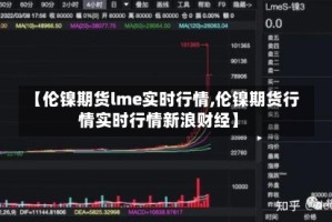 【伦镍期货lme实时行情,伦镍期货行情实时行情新浪财经】