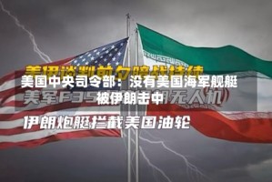 美国中央司令部：没有美国海军舰艇被伊朗击中