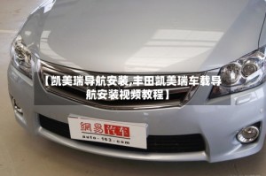 【凯美瑞导航安装,丰田凯美瑞车载导航安装视频教程】