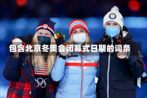 包含北京冬奥会闭幕式日期的词条