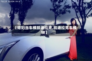 【媳妇当车模凯迪拉克,凯迪拉克车模特】