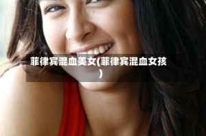 菲律宾混血美女(菲律宾混血女孩)