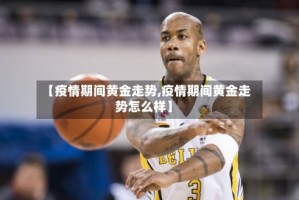 【疫情期间黄金走势,疫情期间黄金走势怎么样】