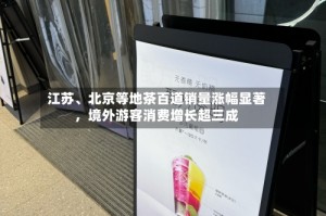 江苏、北京等地茶百道销量涨幅显著，境外游客消费增长超三成