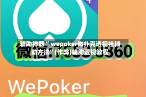 辅助神器“ wepoker微扑克透视挂辅助方法”(作弊)辅助透视教程