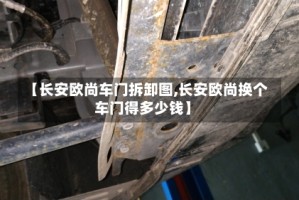 【长安欧尚车门拆卸图,长安欧尚换个车门得多少钱】