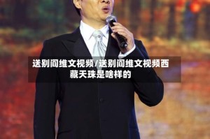 送别阎维文视频/送别阎维文视频西藏天珠是啥样的