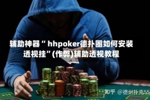 辅助神器“ hhpoker德扑圈如何安装透视挂”(作弊)辅助透视教程
