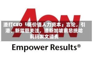 渣打CEO「低价值人力资本」言论，引港、新监管关注，遭新加坡前总统哈莉玛发文谴责