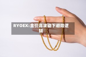 RYOEX:金价高波动下避险逻辑