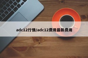 adc12行情/adc12费用最新费用