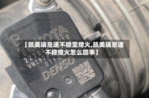 【凯美瑞怠速不稳至熄火,凯美瑞怠速不稳熄火怎么回事】