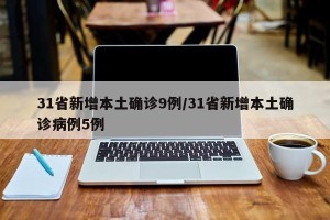 31省新增本土确诊9例/31省新增本土确诊病例5例