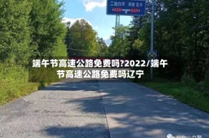 端午节高速公路免费吗?2022/端午节高速公路免费吗辽宁