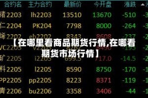 【在哪里看商品期货行情,在哪看期货市场行情】