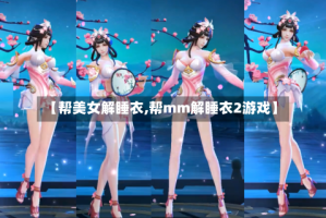 【帮美女解睡衣,帮mm解睡衣2游戏】