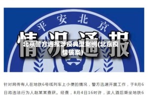 北京警方通报涉疫典型案例(北京疫情破案)