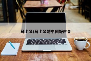 马上又/马上又她中国好声音