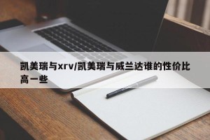 凯美瑞与xrv/凯美瑞与威兰达谁的性价比高一些