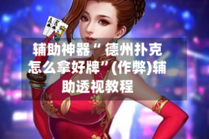 辅助神器“ 德州扑克怎么拿好牌”(作弊)辅助透视教程