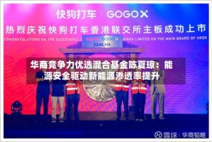 华商竞争力优选混合基金陈夏琼：能源安全驱动新能源渗透率提升
