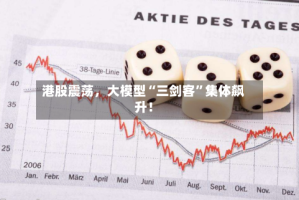 港股震荡，大模型“三剑客”集体飙升！
