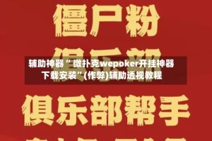 辅助神器“ 微扑克wepoker开挂神器下载安装”(作弊)辅助透视教程