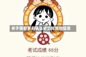 关于摁着萝莉疯狂输出视频的信息