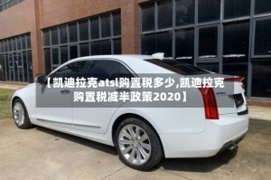 【凯迪拉克atsl购置税多少,凯迪拉克购置税减半政策2020】