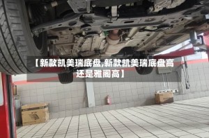【新款凯美瑞底盘,新款凯美瑞底盘高还是雅阁高】