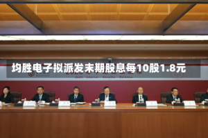 均胜电子拟派发末期股息每10股1.8元