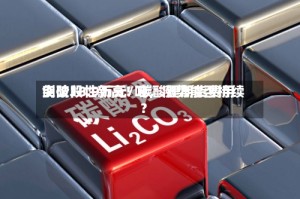 创阶段性新高！碳酸锂期货费用突破18.9万元/吨，涨势能否持续？