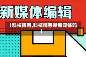 【科技博客,科技博客是新媒体吗】