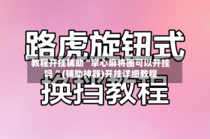 教程开挂辅助“掌心麻将圈可以开挂吗 ”(辅助神器)开挂详细教程