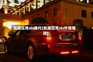 凯迪拉克sls换代(凯迪拉克sls外观爆改)