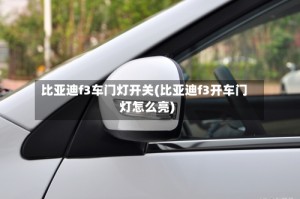 比亚迪f3车门灯开关(比亚迪f3开车门灯怎么亮)