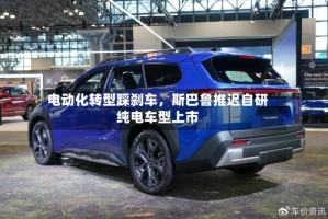 电动化转型踩刹车，斯巴鲁推迟自研纯电车型上市