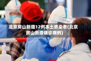 北京房山新增12例本土感染者(北京房山新增确诊病例)