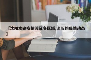【沈阳本轮疫情波及多区域,沈阳的疫情动态】