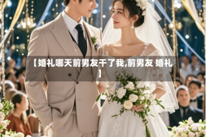 【婚礼哪天前男友干了我,前男友 婚礼】