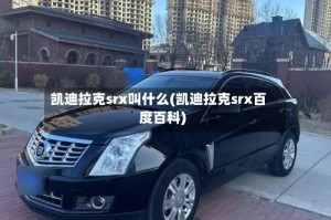 凯迪拉克srx叫什么(凯迪拉克srx百度百科)