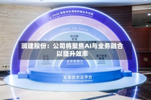润建股份：公司将聚焦AI与业务融合以提升效率