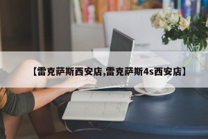 【雷克萨斯西安店,雷克萨斯4s西安店】