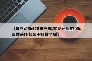 【雷克萨斯570第三排,雷克萨斯570第三排吊座怎么不好使了呢】