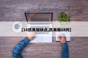 【18凯美瑞缺点,凯美瑞18代】