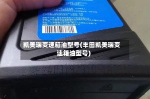 凯美瑞变速箱油型号(丰田凯美瑞变速箱油型号)