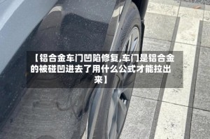 【铝合金车门凹陷修复,车门是铝合金的被碰凹进去了用什么公式才能拉出来】