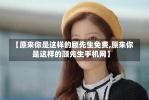 【原来你是这样的顾先生免费,原来你是这样的顾先生手机网】